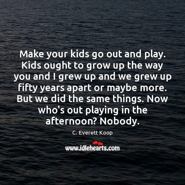 Make your kids go out and play. Kids ought to grow up C. Everett Koop Picture Quote