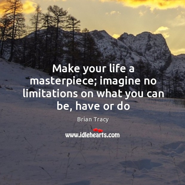 Make your life a masterpiece; imagine no limitations on what you can be, have or do Brian Tracy Picture Quote