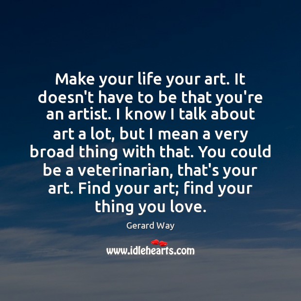 Make your life your art. It doesn’t have to be that you’re Gerard Way Picture Quote