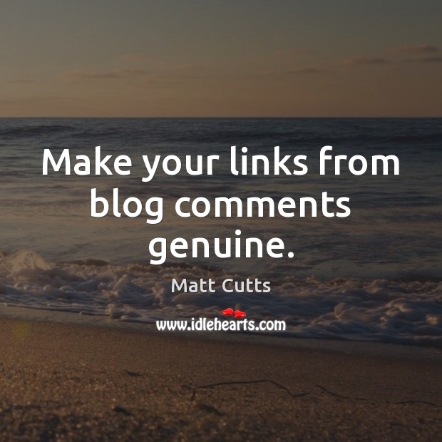Make your links from blog comments genuine. Matt Cutts Picture Quote