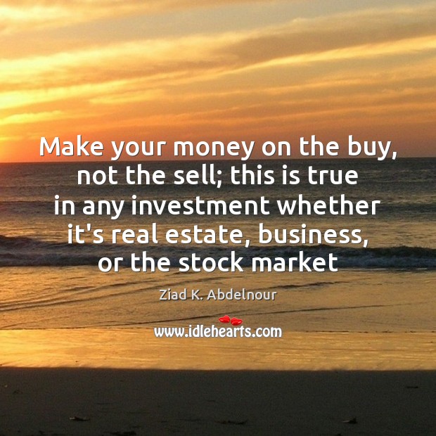 Make your money on the buy, not the sell; this is true Ziad K. Abdelnour Picture Quote
