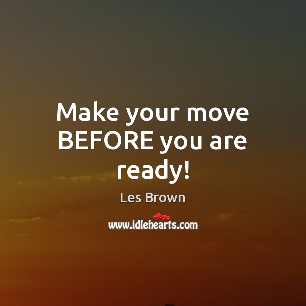 Make your move BEFORE you are ready! Les Brown Picture Quote