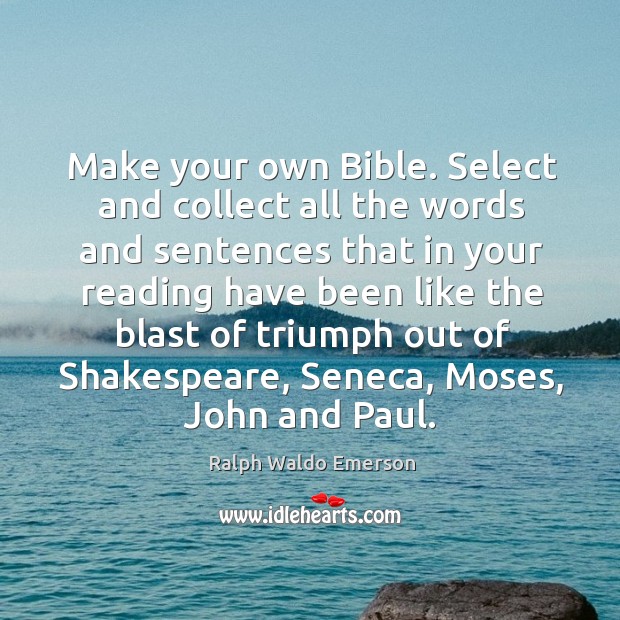 Make your own bible. Select and collect all the words and sentences that in your reading have been like Ralph Waldo Emerson Picture Quote