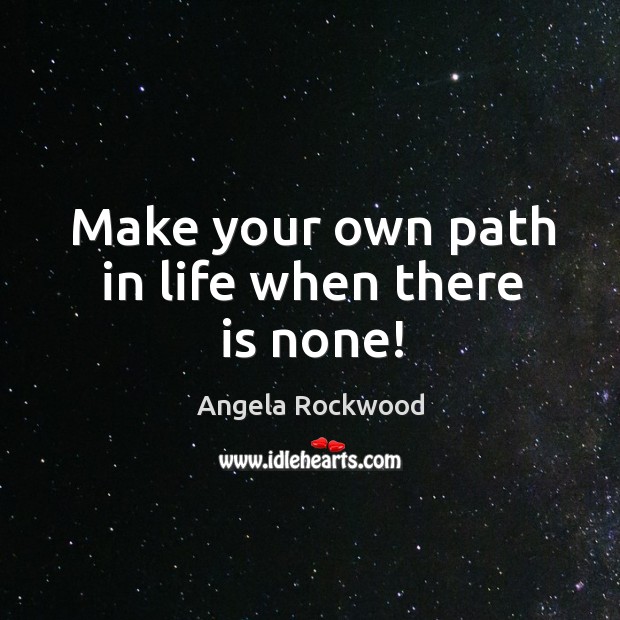 Make your own path in life when there is none! Angela Rockwood Picture Quote