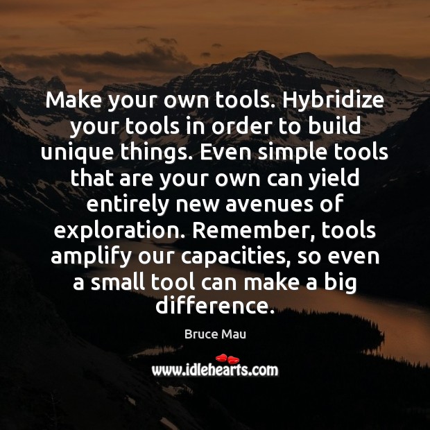 Make your own tools. Hybridize your tools in order to build unique Image