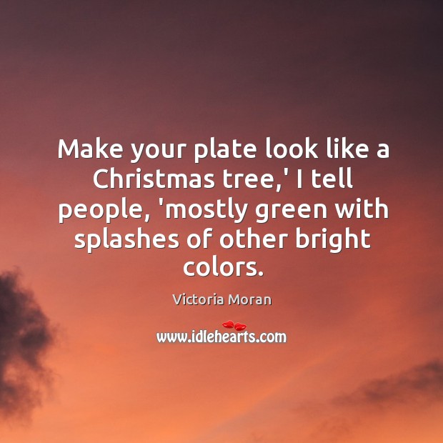 Make your plate look like a Christmas tree,’ I tell people, 