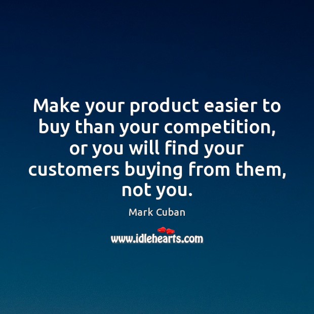 Make your product easier to buy than your competition, or you will Mark Cuban Picture Quote