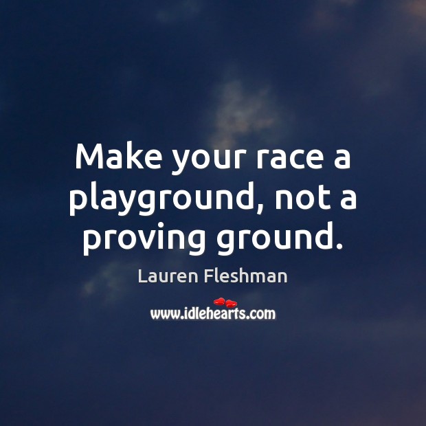 Make your race a playground, not a proving ground. Lauren Fleshman Picture Quote