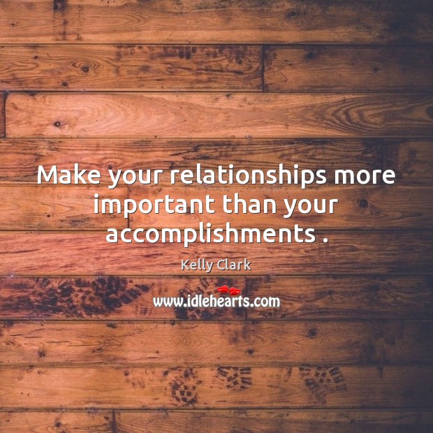 Make your relationships more important than your accomplishments . Kelly Clark Picture Quote