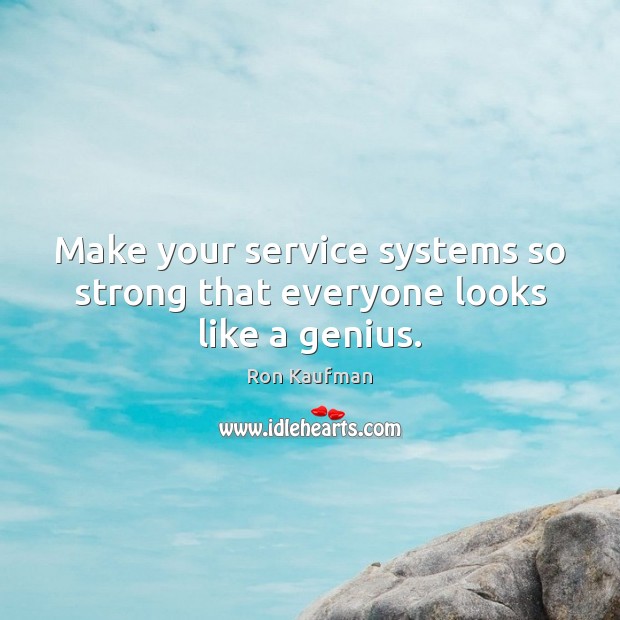 Make your service systems so strong that everyone looks like a genius. Ron Kaufman Picture Quote