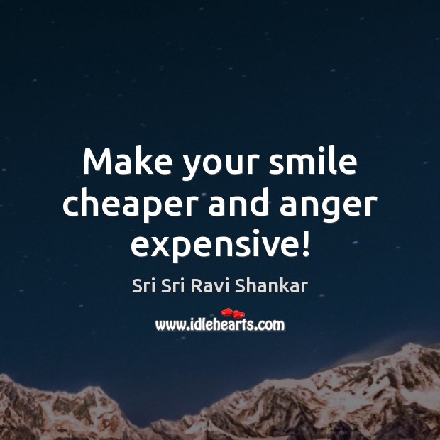 Make your smile cheaper and anger expensive! Sri Sri Ravi Shankar Picture Quote
