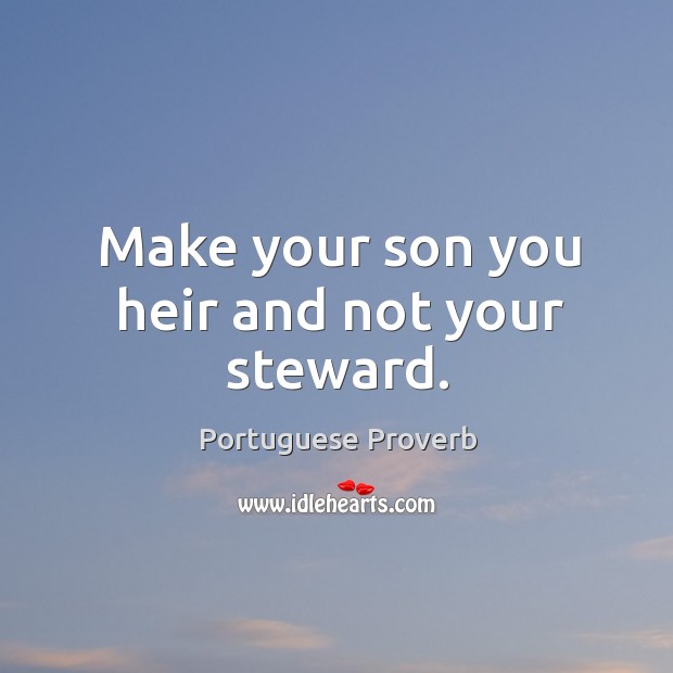 Make your son you heir and not your steward. Portuguese Proverbs Image