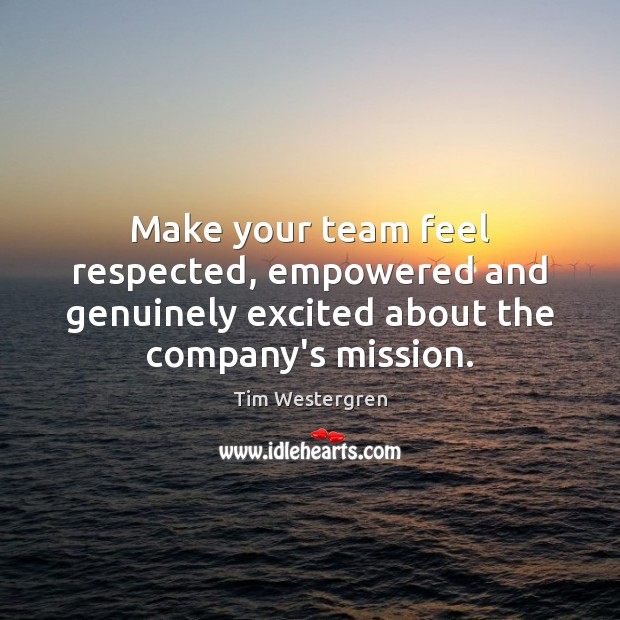 Make your team feel respected, empowered and genuinely excited about the company’s Tim Westergren Picture Quote
