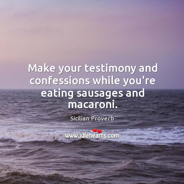 Make your testimony and confessions while you’re eating sausages and macaroni. Sicilian Proverbs Image