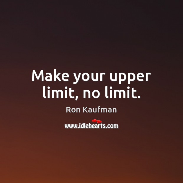 Make your upper limit, no limit. Ron Kaufman Picture Quote