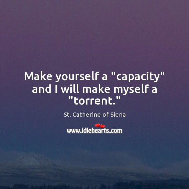 Make yourself a “capacity” and I will make myself a “torrent.” St. Catherine of Siena Picture Quote