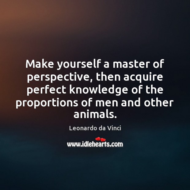 Make yourself a master of perspective, then acquire perfect knowledge of the Leonardo da Vinci Picture Quote