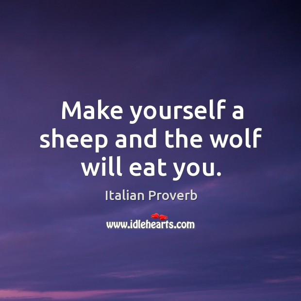 Make yourself a sheep and the wolf will eat you. Image