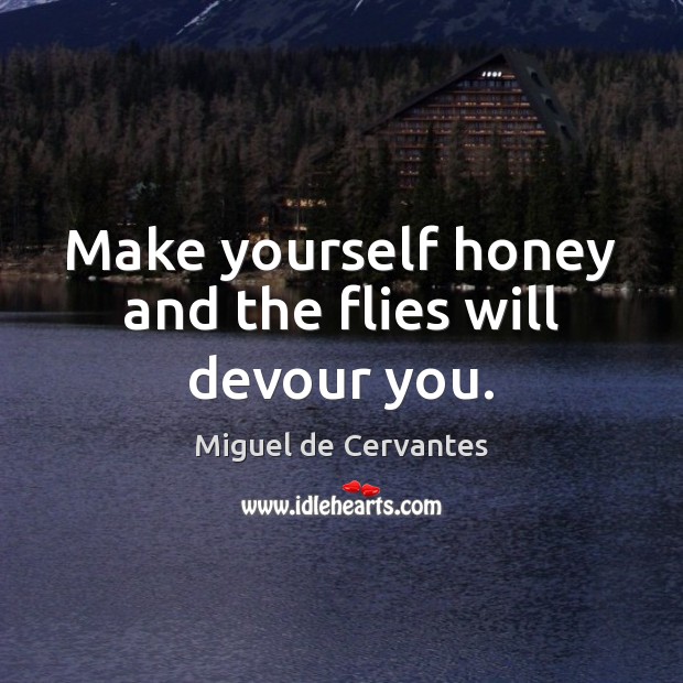 Make yourself honey and the flies will devour you. Miguel de Cervantes Picture Quote