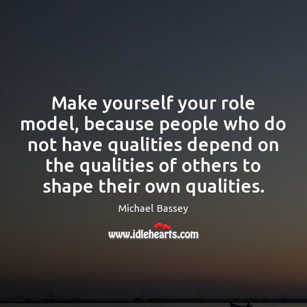 Make yourself your role model, because people who do not have qualities Michael Bassey Picture Quote