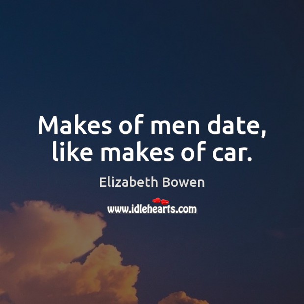 Makes of men date, like makes of car. Elizabeth Bowen Picture Quote