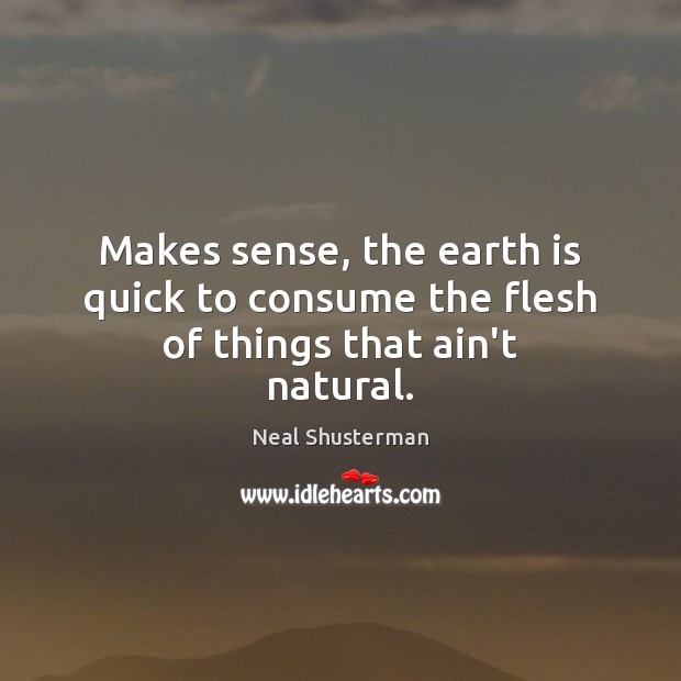 Makes sense, the earth is quick to consume the flesh of things that ain’t natural. Neal Shusterman Picture Quote