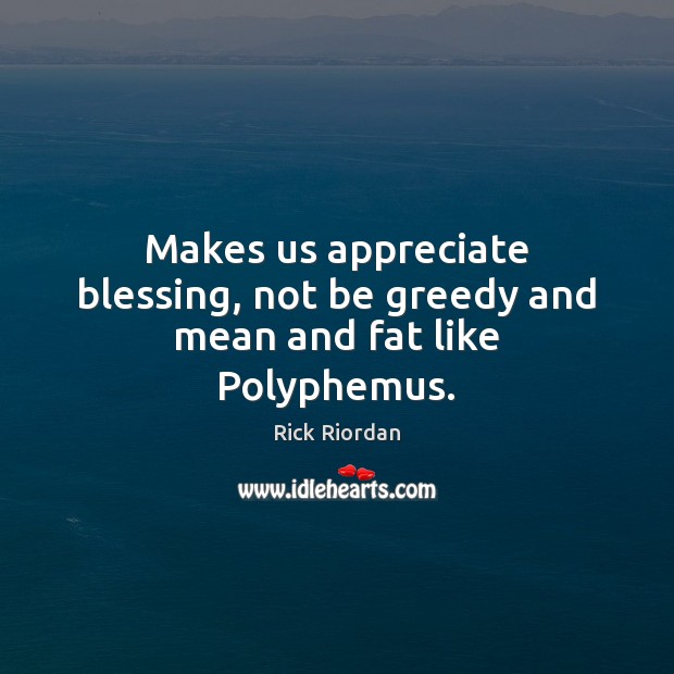Makes us appreciate blessing, not be greedy and mean and fat like Polyphemus. Rick Riordan Picture Quote