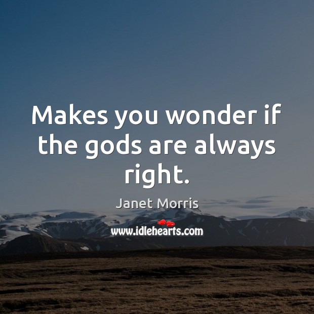 Makes you wonder if the Gods are always right. Janet Morris Picture Quote