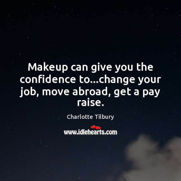 Makeup can give you the confidence to…change your job, move abroad, get a pay raise. Charlotte Tilbury Picture Quote