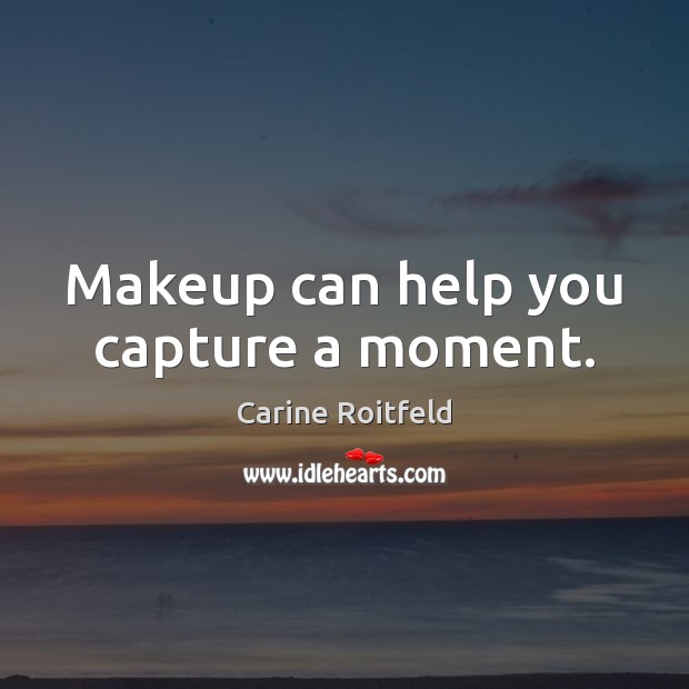 Makeup can help you capture a moment. Carine Roitfeld Picture Quote