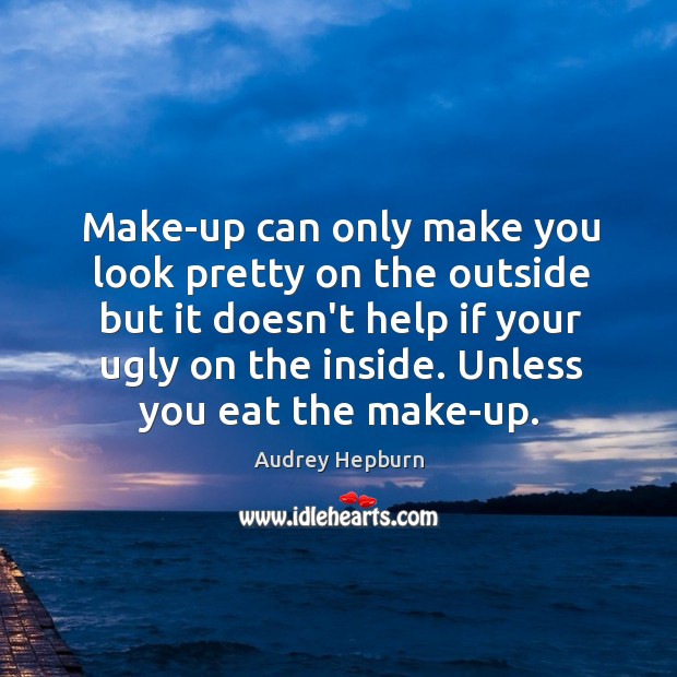 Make-up can only make you look pretty on the outside but it Audrey Hepburn Picture Quote