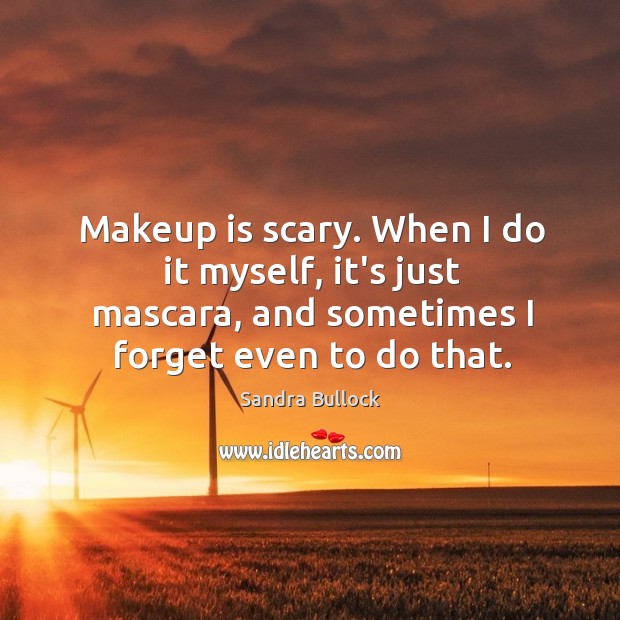 Makeup is scary. When I do it myself, it’s just mascara, and Sandra Bullock Picture Quote