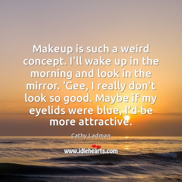 Makeup is such a weird concept. I’ll wake up in the morning Cathy Ladman Picture Quote