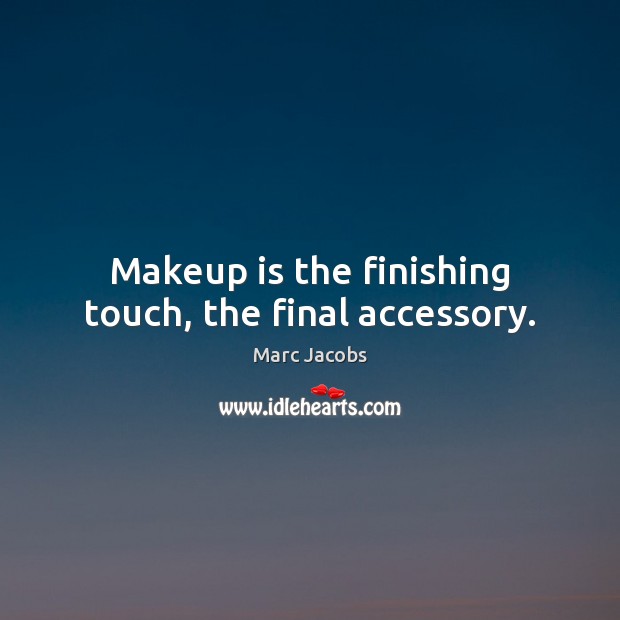 Makeup is the finishing touch, the final accessory. Marc Jacobs Picture Quote
