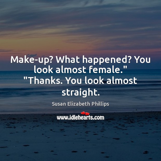Make-up? What happened? You look almost female.” “Thanks. You look almost straight. Susan Elizabeth Phillips Picture Quote