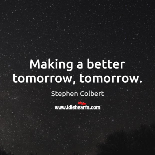 Making a better tomorrow, tomorrow. Stephen Colbert Picture Quote