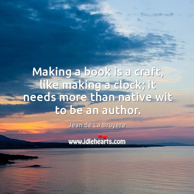 Making a book is a craft, like making a clock; it needs more than native wit to be an author. Books Quotes Image
