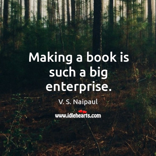 Making a book is such a big enterprise. V. S. Naipaul Picture Quote