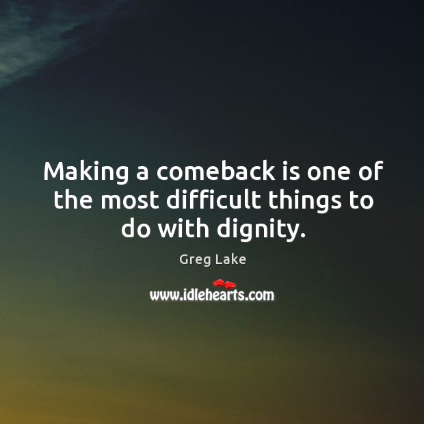 Making a comeback is one of the most difficult things to do with dignity. Greg Lake Picture Quote