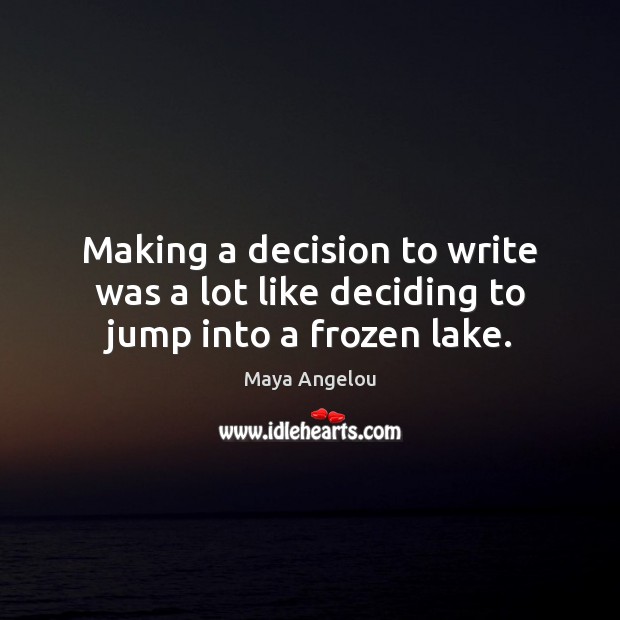 Making a decision to write was a lot like deciding to jump into a frozen lake. Maya Angelou Picture Quote