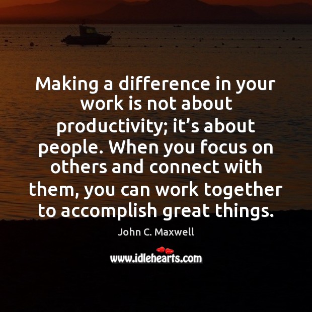 Making a difference in your work is not about productivity; it’s John C. Maxwell Picture Quote