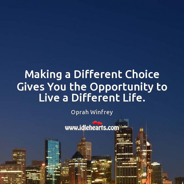 Making a Different Choice Gives You the Opportunity to Live a Different Life. Oprah Winfrey Picture Quote