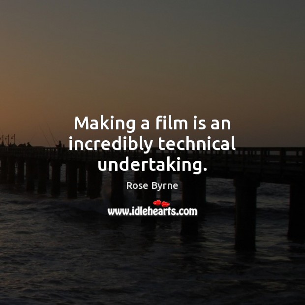 Making a film is an incredibly technical undertaking. Rose Byrne Picture Quote