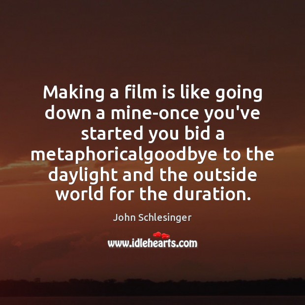 Making a film is like going down a mine-once you’ve started you John Schlesinger Picture Quote