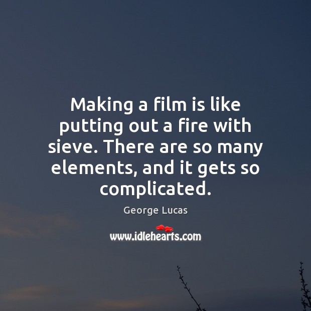 Making a film is like putting out a fire with sieve. There George Lucas Picture Quote