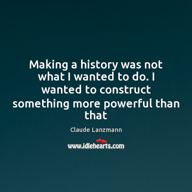 Making a history was not what I wanted to do. I wanted Claude Lanzmann Picture Quote