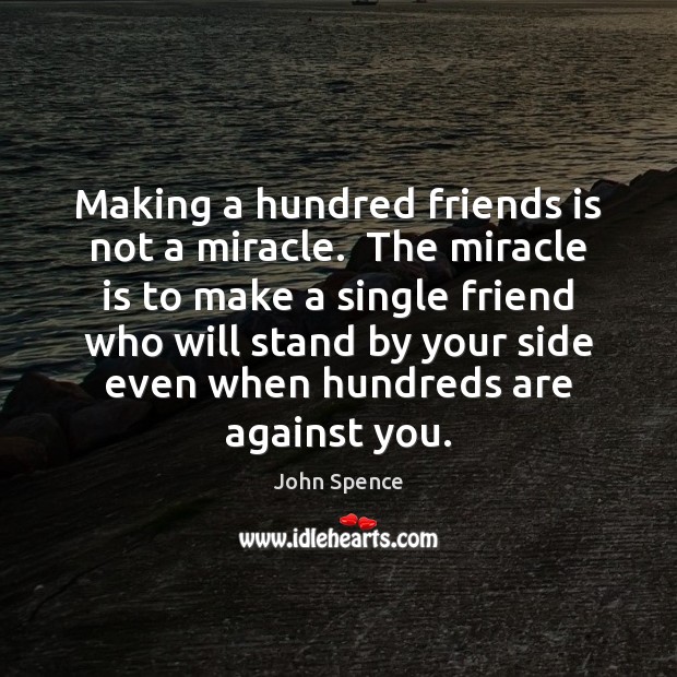 Making a hundred friends is not a miracle.  The miracle is to John Spence Picture Quote