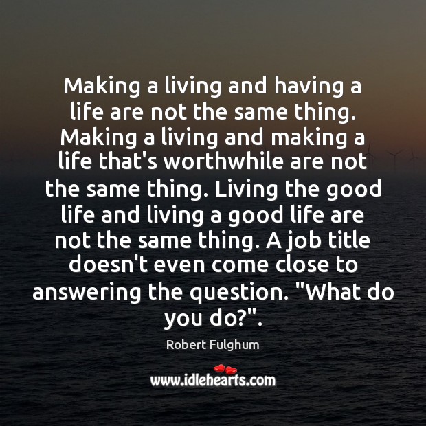 Making a living and having a life are not the same thing. Robert Fulghum Picture Quote