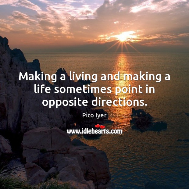 Making a living and making a life sometimes point in opposite directions. Pico Iyer Picture Quote