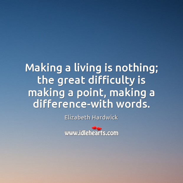 Making a living is nothing; the great difficulty is making a point, Elizabeth Hardwick Picture Quote